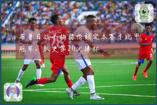 布鲁日战平梅赫伦锁定本赛季比甲冠军，队史第20次捧杯